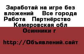 Заработай на игре без вложений! - Все города Работа » Партнёрство   . Кемеровская обл.,Осинники г.